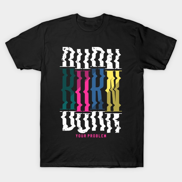 burn your problem T-Shirt by Mako Design 